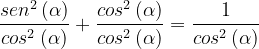 \dpi{120} \frac{sen^2\, (\alpha)}{cos^2 \, (\alpha)} + \frac{cos^2\, (\alpha)}{cos^2 \, (\alpha)} = \frac{1}{cos^2 \, (\alpha)}